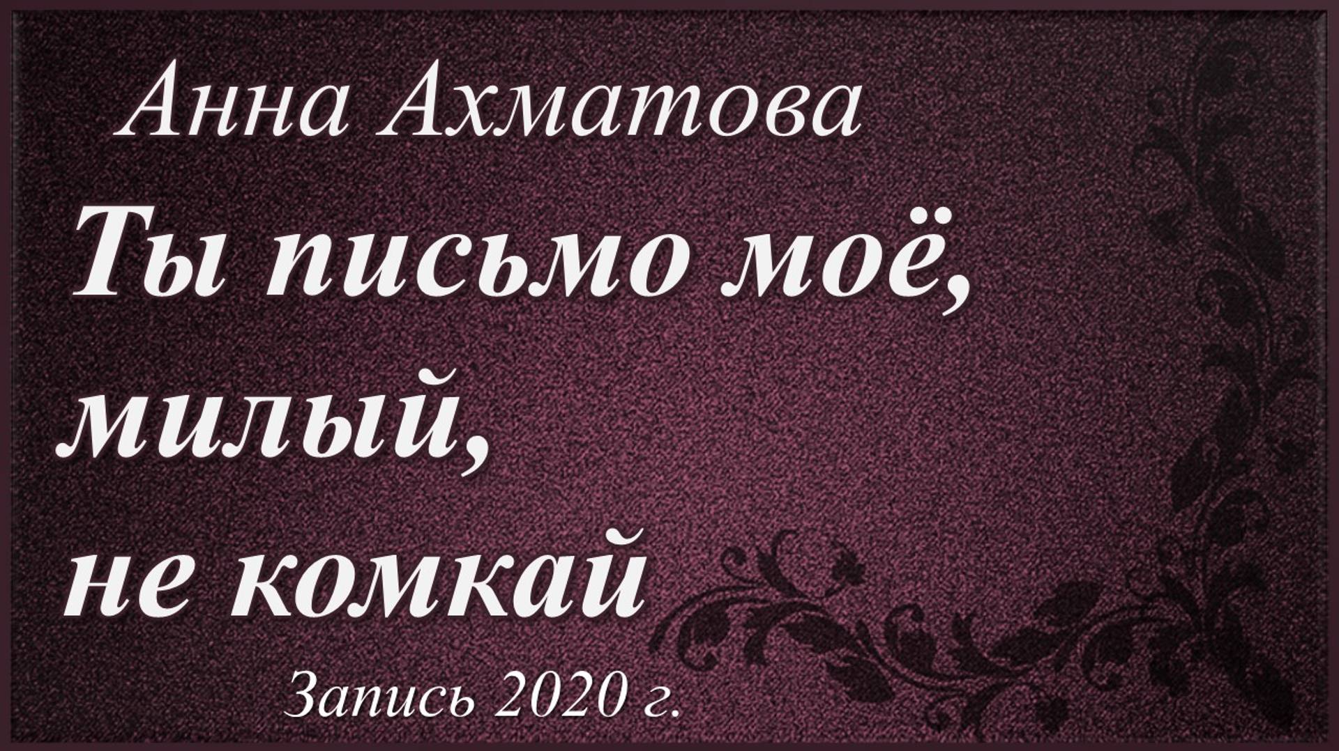 Ты письмо моё, милый, не комкай /Анна Ахматова. Запись 2020 г./