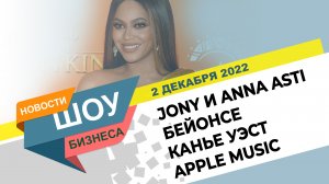 НОВОСТИ ШОУ БИЗНЕСА: Jony и Anna Asti, Бейонсе, Канье Уэст, Apple Music - 2 ДЕКАБРЯ 2022