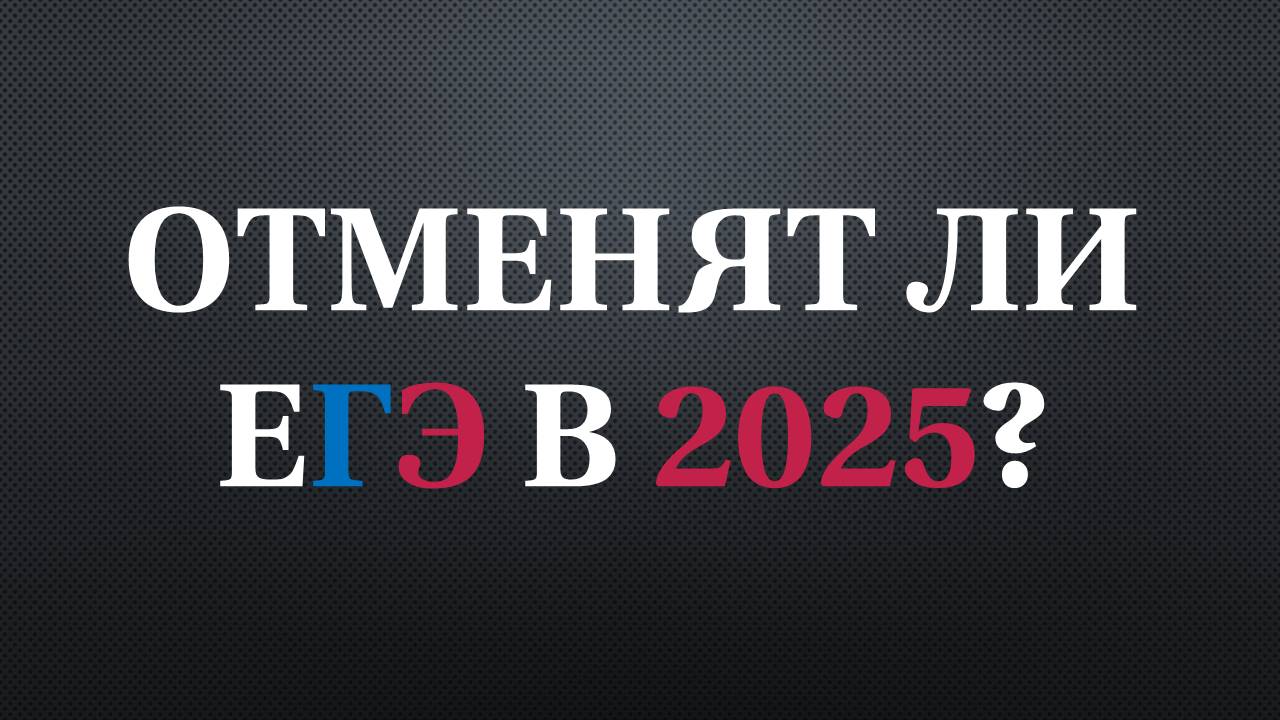 Отменят ли ЕГЭ в 2025?