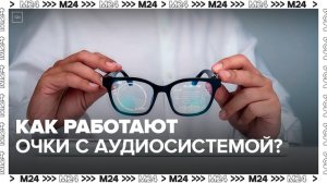 "Техно": как работают очки с аудиосистемой - Москва 24