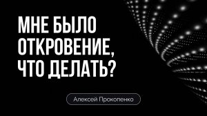 Мне было откровение, что делать | Алексей Прокопенко