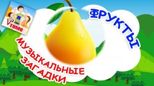 ФРУКТЫ. Музыкальные загадки для малышей. Наше всё!