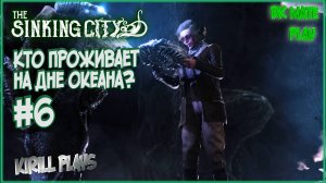 THE SINKING CITY #6 ► КАКИЕ ТАЙНЫ СКРЫВАЕТ ОКЕАН? / ВСЕЛЕННАЯ ГОВАРДА ЛАВКРАФТА