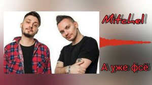 Mitchel - А Уже Фсё (с текстом)