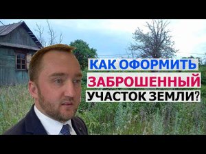 Как оформить заброшенный участок в собственность