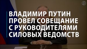Путин проводит совещание с руководителями силовых ведомств