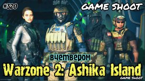 Warzone 2: Ashika Island [вчетвером] #320