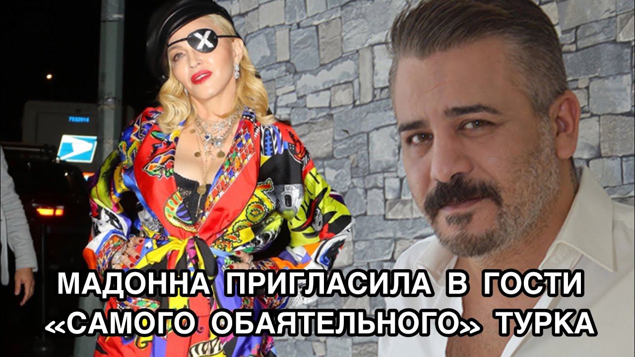 МАДОННА ПРИГЛАСИЛА В ГОСТИ «САМОГО ОБАЯТЕЛЬНОГО» ТУРКА. Мадонна. Madonna. Эрсой Динч. Ersoy Dinç.