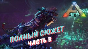 ПОЛНЫЙ СЮЖЕТ ARK SURVIVAL EVOLVED (часть 3)