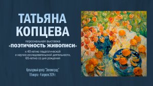 ТАТЬЯНА КОПЦЕВА. Персональная выставка "ПОЭТИЧНОСТЬ ЖИВОПИСИ"