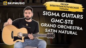 Обзор электроакустической гитары Sigma Guitars GMC-STE Grand Orchestra Satin Natural | SKIFMUSIC.RU