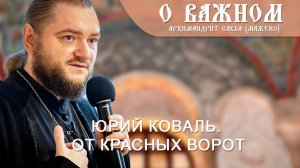 Архимандрит Савва (Мажуко). О важном. Юрий Коваль. От Красных ворот