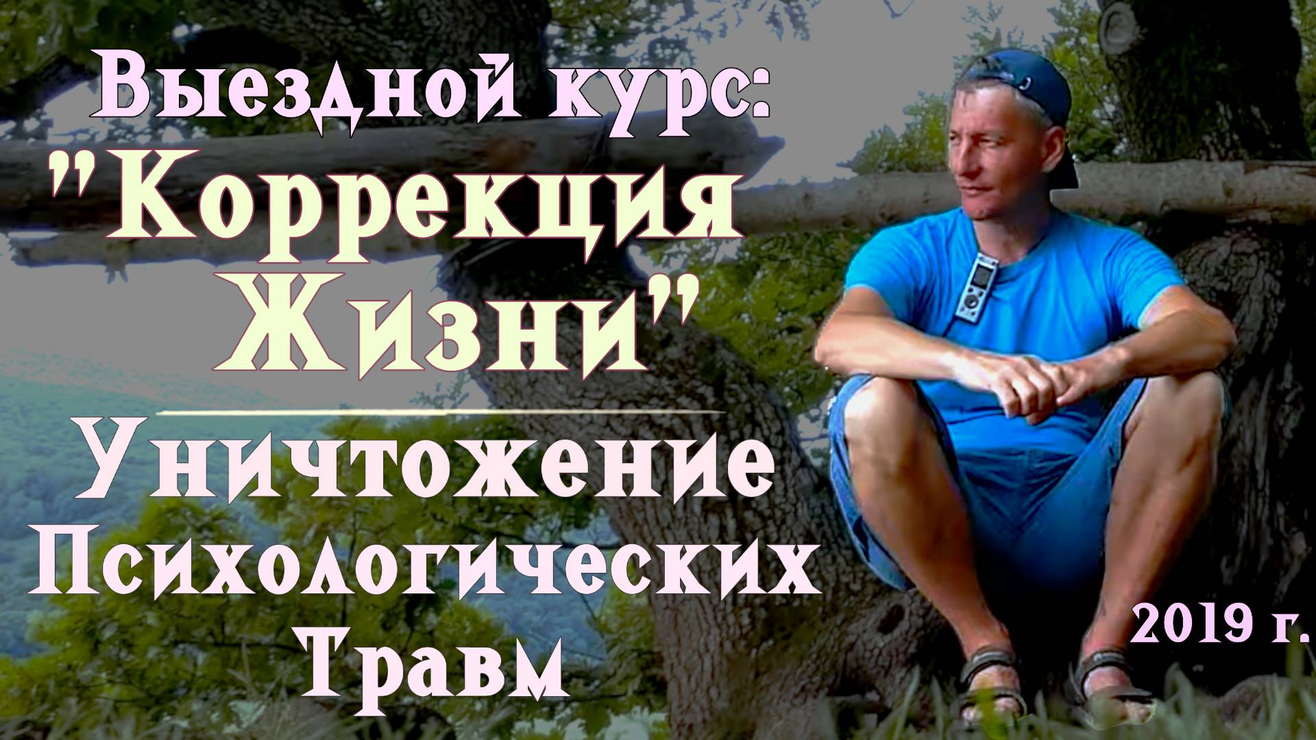 4. Уничтожение психологических травм и негативных целей. Выездной курс: "Коррекция Жизни". 2019 г.