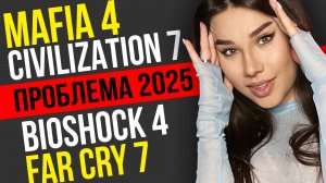 Ждем провала? Mafia 4, Bioshock 4, Far Cry 7, Civilization 7, Fable, GTA 6: проблемы блокбастеров!