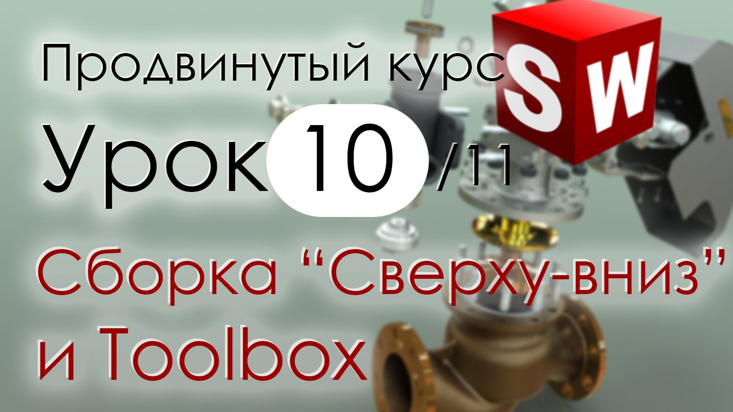 SolidWorks Продвинутый курс. Урок 10. Сборки методом Сверху-вниз и библиотека Toolbox