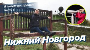 В отпуск по городам! Часть 1: Нижний Новгород