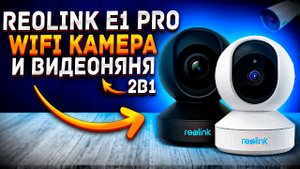 Reolink E1 Pro - wifi камера и видео-няня 2 в 1