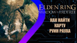 Elden Ring - Shadow of the Erdtree - Как найти карту руин Рауха