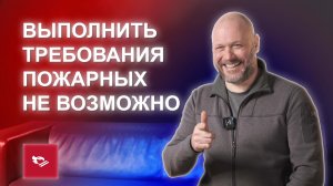 Выполнить требования пожарных не возможно