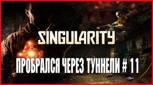 Singularity ПРОБРАЛСЯ ЧЕРЕЗ ТУННЕЛИ # 11