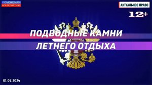 Подводные камни летнего отдыха. #АктуальноеПраво (01.07.2024) [12+].