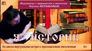 Видеобеседа с писателем и журналистом Сергеем Муравьевым «Я — историк». Часть 1