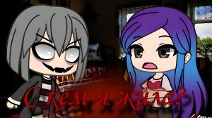 Страшилка: С кем я жила? Gacha Life