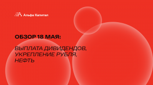 Обзор 18 мая: выплата дивидендов, укрепление рубля, нефть