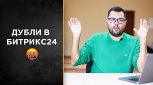 Что делать с дублями в Битрикс24?!