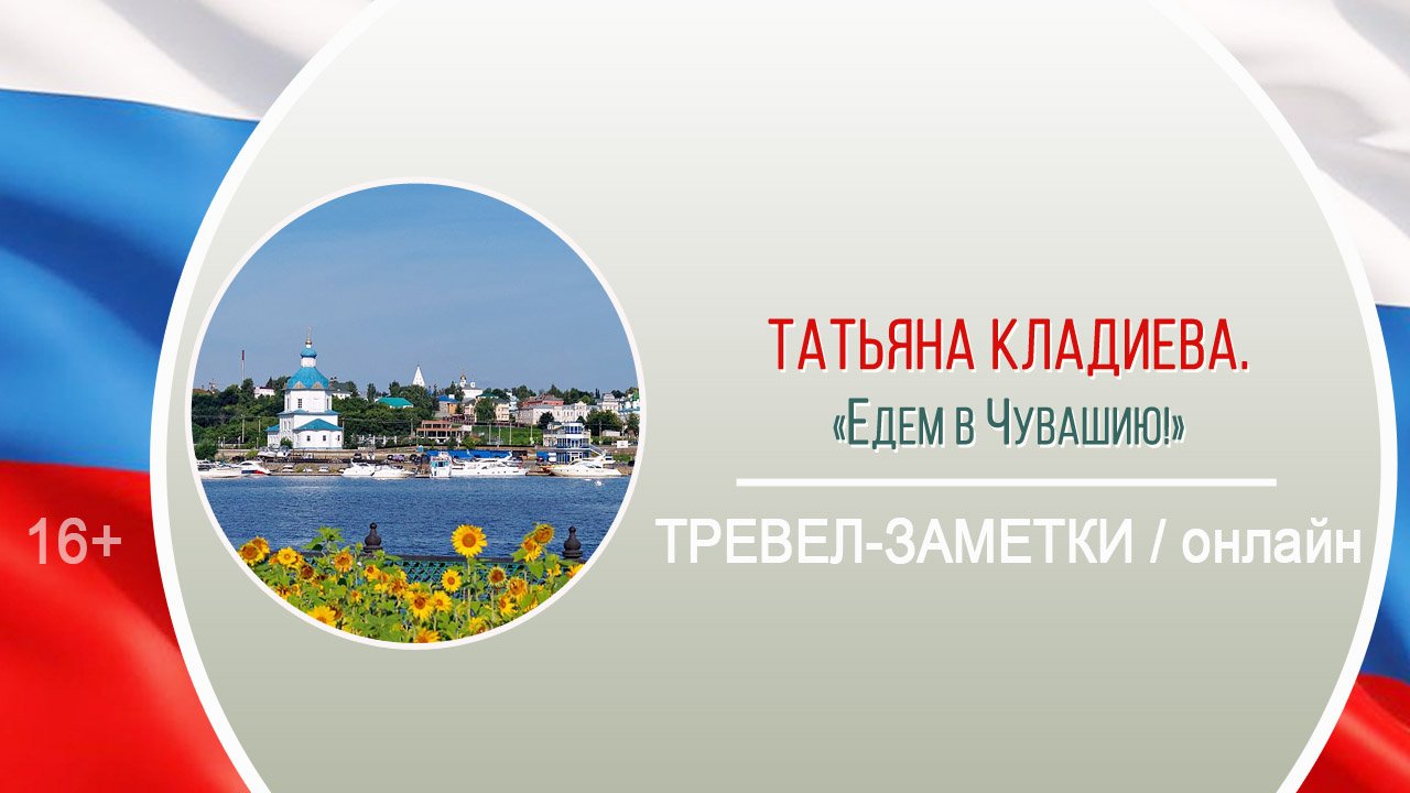 «Едем в Чувашию!» (тревел-заметки) / онлайн / Районная акция-травелог «Посреди России»