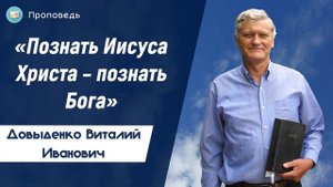 «Познать Иисуса Христа – познать Бога» - Довыденко В.И. | Проповедь