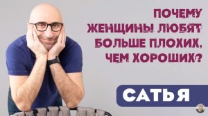 Сатья • Почему женщины любят больше плохих, чем хороших