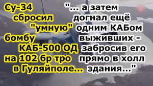 Су 34 ВКС сбросил умный КАБ 500 ОД на 102 бригаду ТрО ВСУ в Гуляйполе, а затем добил второй бомбой