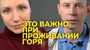 Это важно при проживании горя