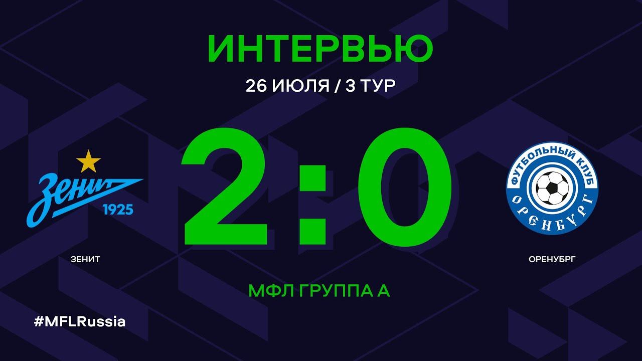 МФЛ. Зенит - Оренбург. 3-й тур. Группа А. Интервью