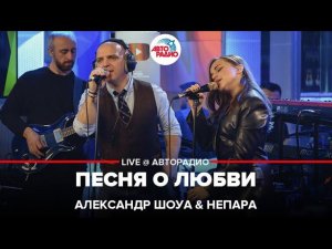 Александр Шоуа & Непара - Песня о Любви (LIVE @ Авторадио)