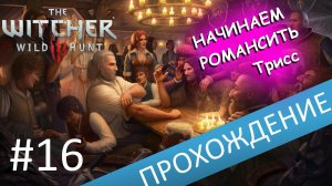 Прекрасная Трисс, красноречивый Золтан и Лютик . Прохождение Ведьмак 3 / The witcher 3 . Часть 16