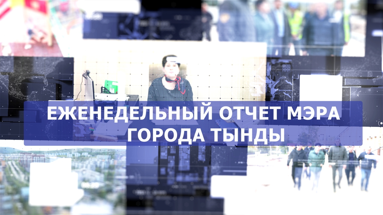 ЕЖЕНЕДЕЛЬНЫЙ ОТЧЕТ МЭРА ГОРОДА ТЫНДЫ 16.04.2022