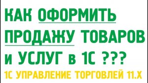 Как оформить продажу товаров и оказание услуг в 1C Управление торговлей 11? Продажи в 1С УТ 11