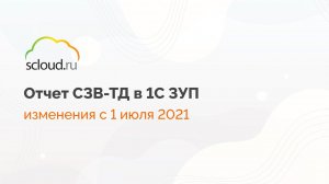 Как оформлять новый отчет СЗВ-ТД с 1 июля 2021 года в 1С: ЗУП 8.3