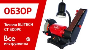 Обзор точила ELITECH CT 300PC