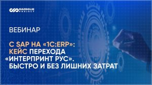 Вебинар Как перейти с SAP на «1С:ERP» быстро, эффективно, без лишних затрат: реализованный проект