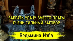 ЗАБРАТЬ УДАЧУ ВМЕСТО ПЛАТЫ. ОЧЕНЬ СИЛЬНЫЙ ЗАГОВОР. ДЛЯ ВСЕХ. ВЕДЬМИНА ИЗБА ▶️ ИНГА ХОСРОЕВА