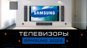 Телевизоры Samsung 2022 модельного года