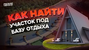 КАК НАЙТИ УЧАСТОК ПОД БАЗУ ОТДЫХА!