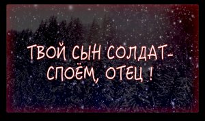 ТВОЙ СЫН СОЛДАТ — СПОЁМ, ОТЕЦ !