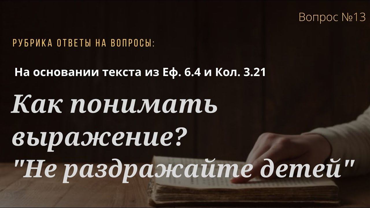 Вопрос №13 Как понимать выражение "Не раздражайте детей"  (Еф.6.4; Кол.3.21)