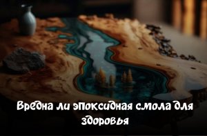 Вредна ли эпоксидная смола для здоровья