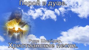 Порой в душе.(Руди Шнайдер.)Христианские песни.