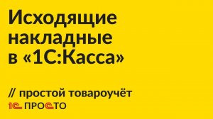 Инструкция по созданию исходящей накладной в простом варианте товароучёта в "1С:Касса"